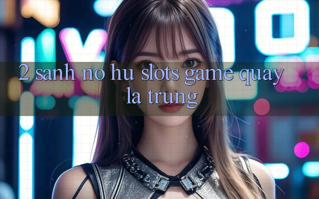 2. Sảnh Nổ Hũ (Slots Game) - Quay Là Trúng 2. Sảnh Nổ Hũ (Slots Game) - Quay Là Trúng
