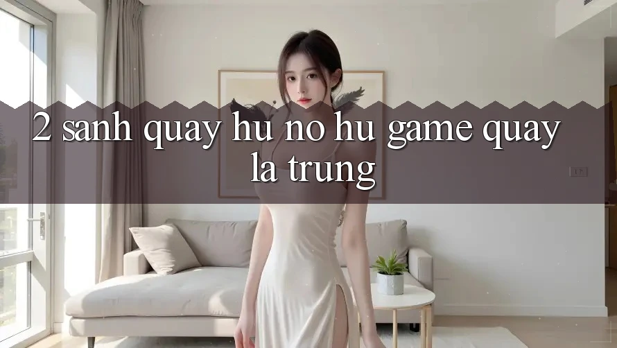 2. Sảnh Quay hũ (Nổ hũ Game) - Quay Là Trúng