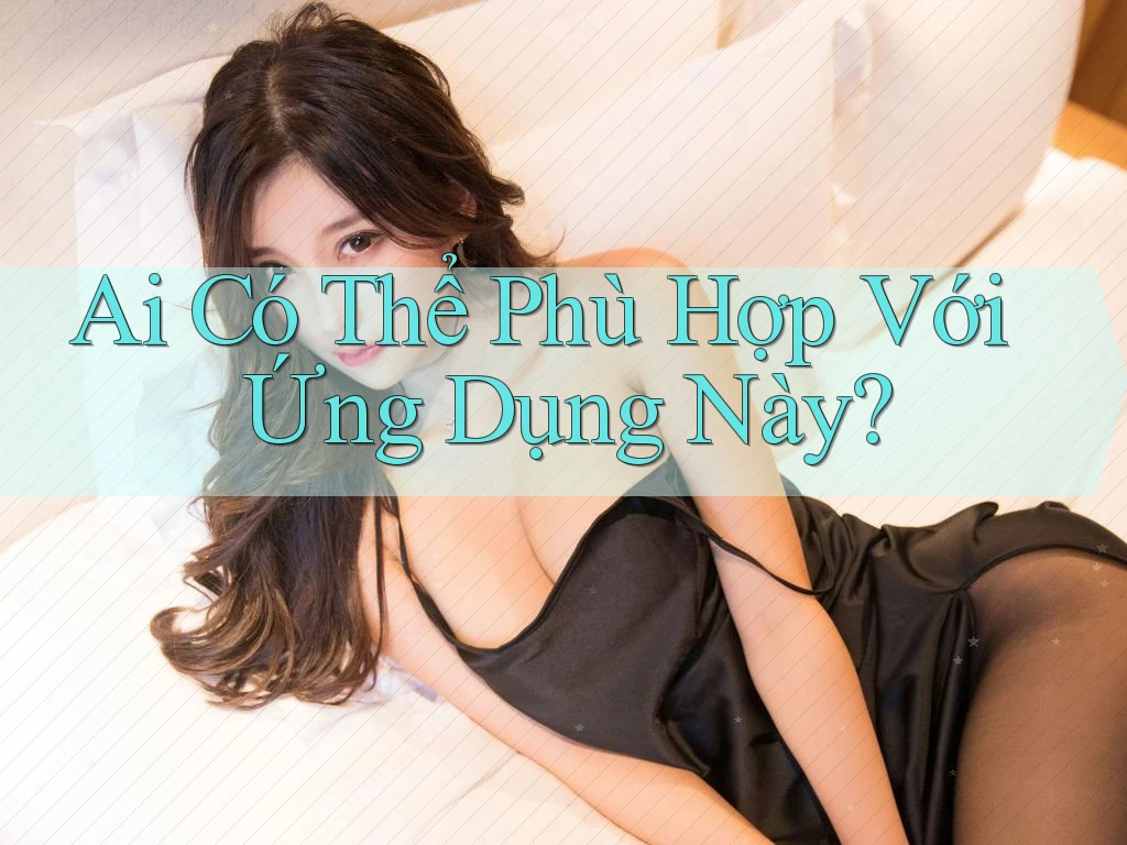 Ai Có Thể Phù Hợp Với Ứng Dụng Này? Ai Có Thể Phù Hợp Với Ứng Dụng Này?