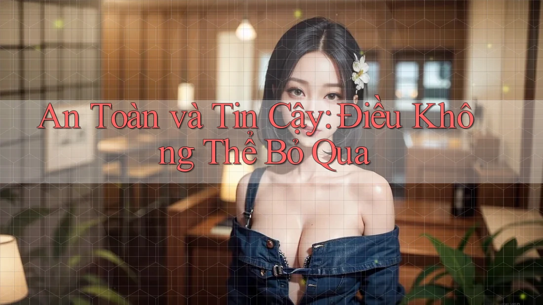 An Toàn và Tin Cậy: Điều Không Thể Bỏ Qua