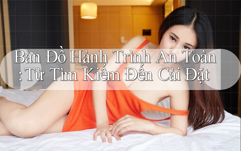 Bản Đồ Hành Trình An Toàn: Từ Tìm Kiếm Đến Cài Đặt Bản Đồ Hành Trình An Toàn: Từ Tìm Kiếm Đến Cài Đặt