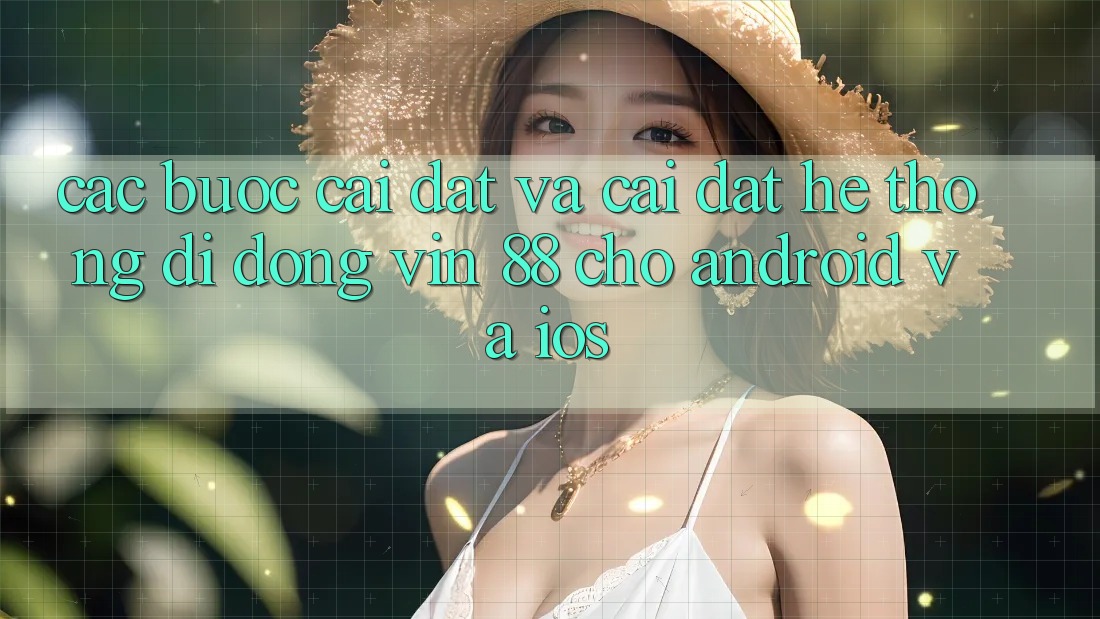 Các bước Cài đặt Và Cài Đặt Hệ thống di động Vin 88 Cho Android Và iOS Các bước Cài đặt Và Cài Đặt Hệ thống di động Vin 88 Cho Android Và iOS