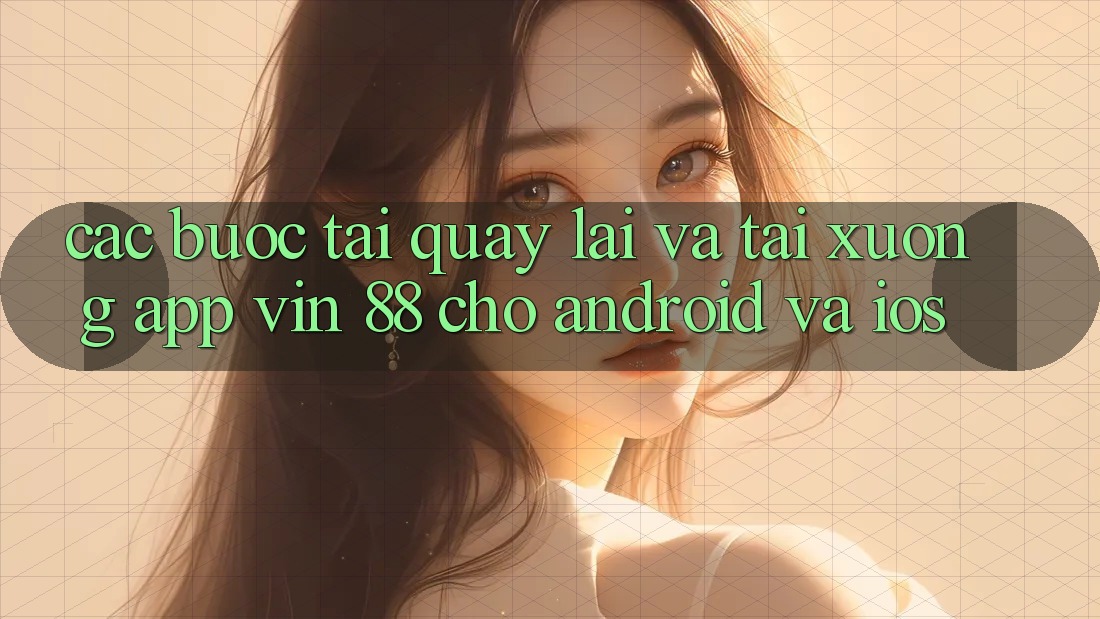 Các bước Tải quay lại Và Tải xuống App Vin 88 Cho Android Và iOS Các bước Tải quay lại Và Tải xuống App Vin 88 Cho Android Và iOS