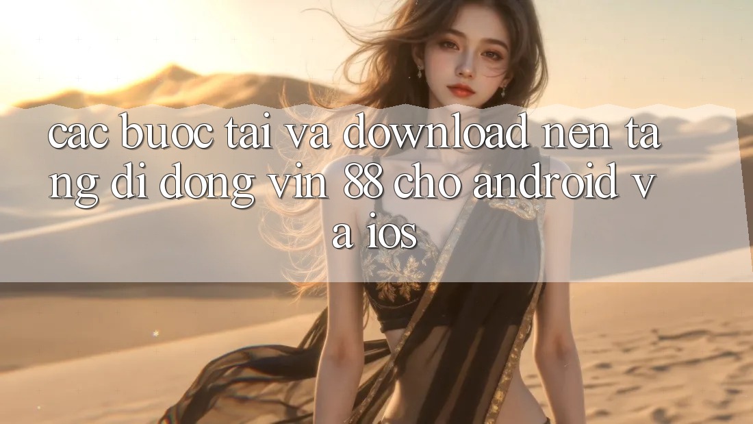 Các bước Tải Và Download Nền tảng di động Vin 88 Cho Android Và iOS
