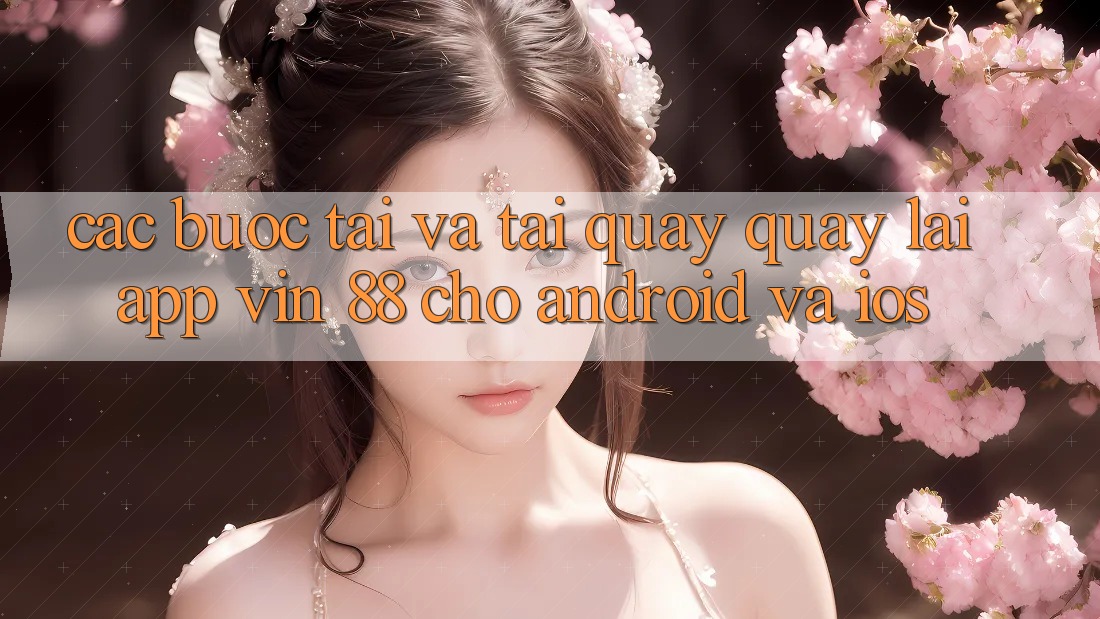 Các bước Tải Và Tải quay quay lại App Vin 88 Cho Android Và iOS Các bước Tải Và Tải quay quay lại App Vin 88 Cho Android Và iOS