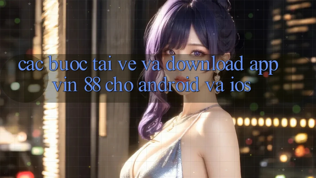 Các bước Tải về Và Download App Vin 88 Cho Android Và iOS Các bước Tải về Và Download App Vin 88 Cho Android Và iOS