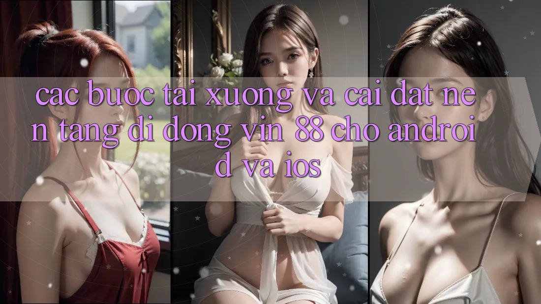 Các bước Tải xuống Và Cài Đặt Nền tảng di động Vin 88 Cho Android Và iOS Các bước Tải xuống Và Cài Đặt Nền tảng di động Vin 88 Cho Android Và iOS