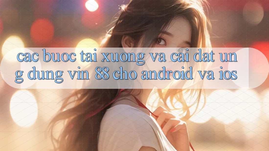 Các bước Tải xuống Và Cài Đặt Ứng dụng Vin 88 Cho Android Và iOS Các bước Tải xuống Và Cài Đặt Ứng dụng Vin 88 Cho Android Và iOS