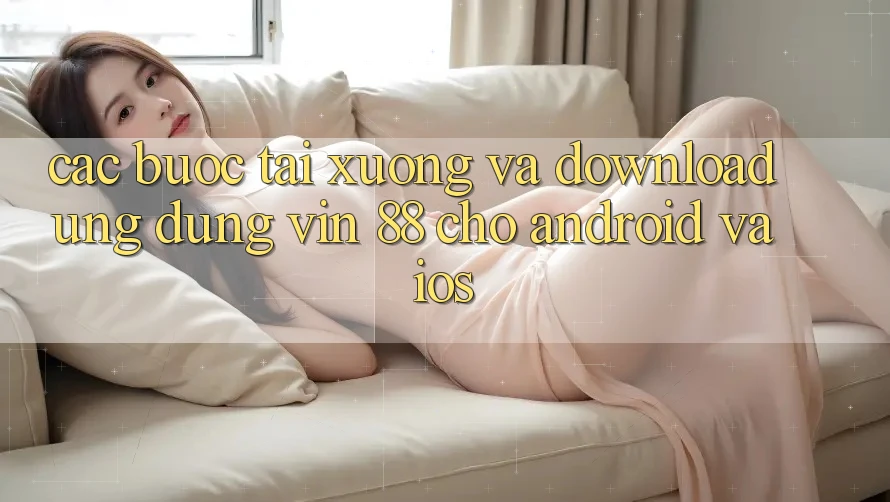 Các bước Tải xuống Và Download Ứng dụng Vin 88 Cho Android Và iOS Các bước Tải xuống Và Download Ứng dụng Vin 88 Cho Android Và iOS