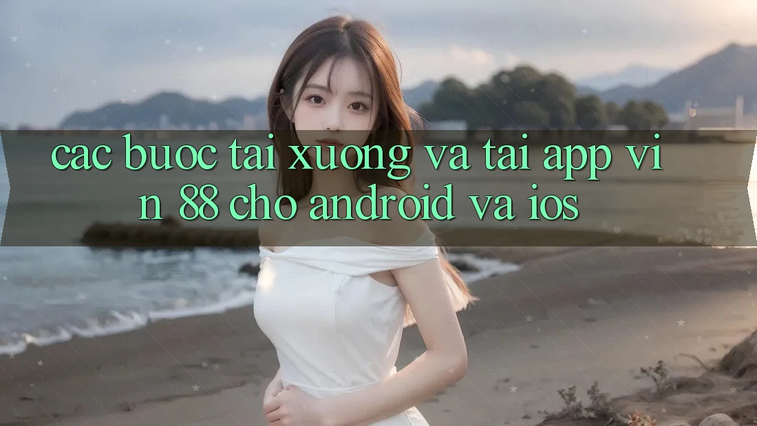 Các bước Tải xuống Và Tải App Vin 88 Cho Android Và iOS