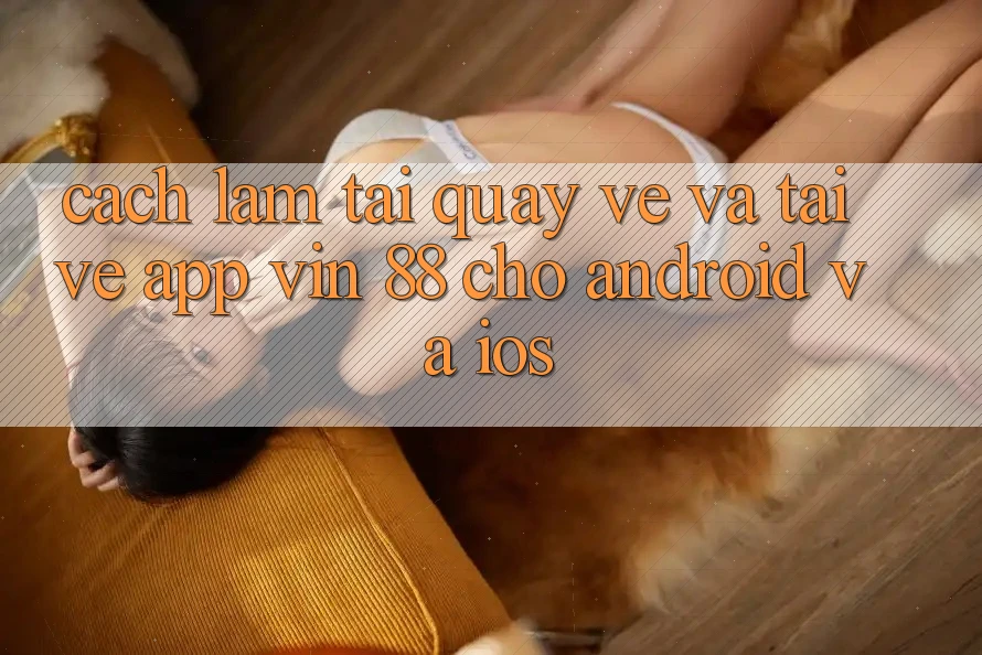 Cách làm Tải quay về Và Tải về App Vin 88 Cho Android Và iOS Cách làm Tải quay về Và Tải về App Vin 88 Cho Android Và iOS