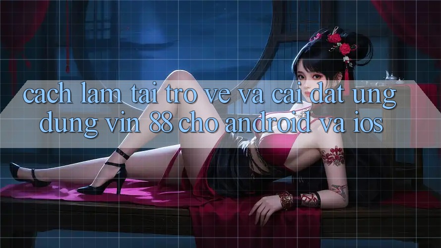Cách làm Tải trở về Và Cài Đặt Ứng dụng Vin 88 Cho Android Và iOS Cách làm Tải trở về Và Cài Đặt Ứng dụng Vin 88 Cho Android Và iOS