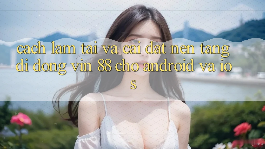 Cách làm Tải Và Cài Đặt Nền tảng di động Vin 88 Cho Android Và iOS Cách làm Tải Và Cài Đặt Nền tảng di động Vin 88 Cho Android Và iOS