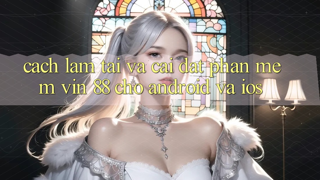 Cách làm Tải Và Cài Đặt Phần mềm Vin 88 Cho Android Và iOS Cách làm Tải Và Cài Đặt Phần mềm Vin 88 Cho Android Và iOS
