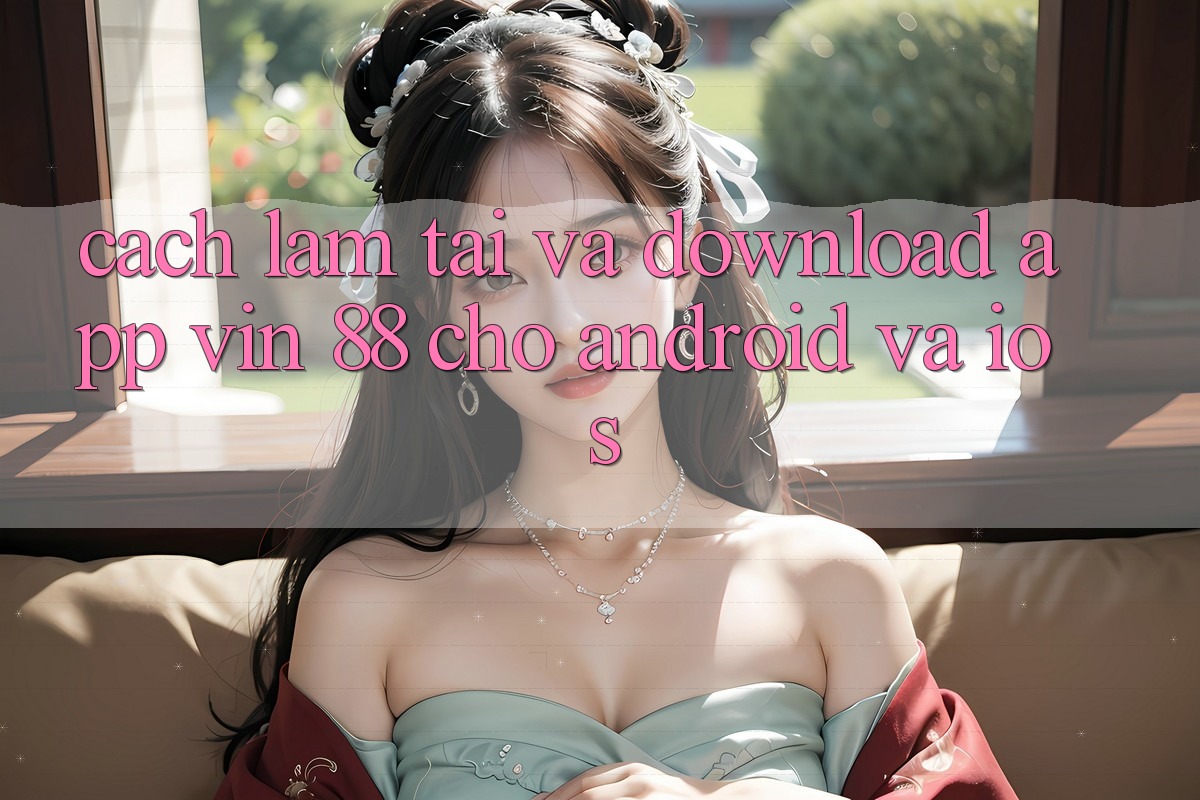 Cách làm Tải Và Download App Vin 88 Cho Android Và iOS