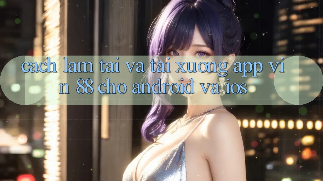 Cách làm Tải Và Tải xuống App Vin 88 Cho Android Và iOS Cách làm Tải Và Tải xuống App Vin 88 Cho Android Và iOS