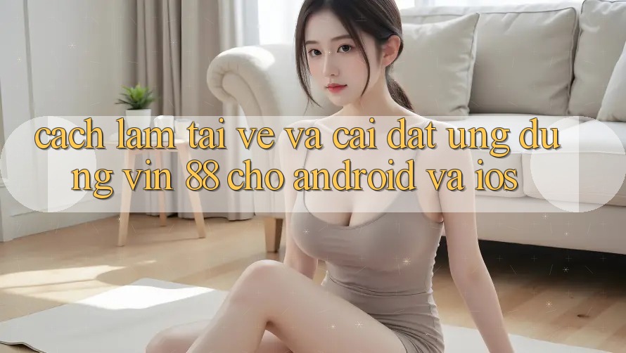 Cách làm Tải về Và Cài Đặt Ứng dụng Vin 88 Cho Android Và iOS Cách làm Tải về Và Cài Đặt Ứng dụng Vin 88 Cho Android Và iOS