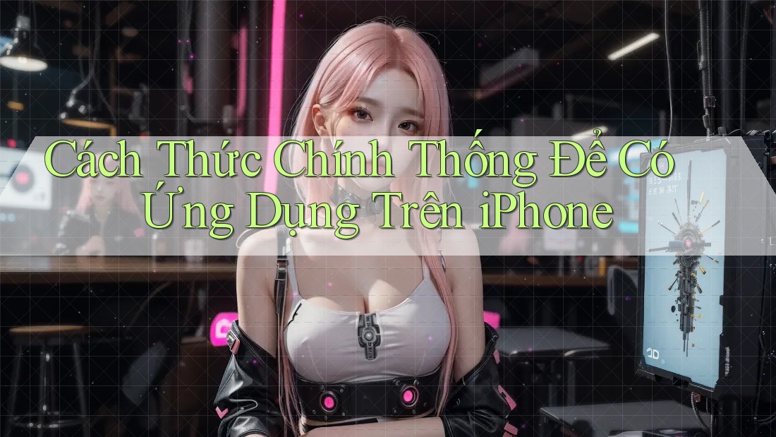 Cách Thức Chính Thống Để Có Ứng Dụng Trên iPhone