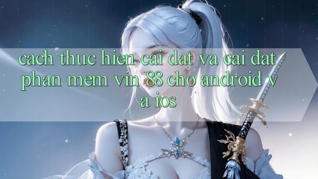 Cách thực hiện Cài đặt Và Cài Đặt Phần mềm Vin 88 Cho Android Và iOS Cách thực hiện Cài đặt Và Cài Đặt Phần mềm Vin 88 Cho Android Và iOS