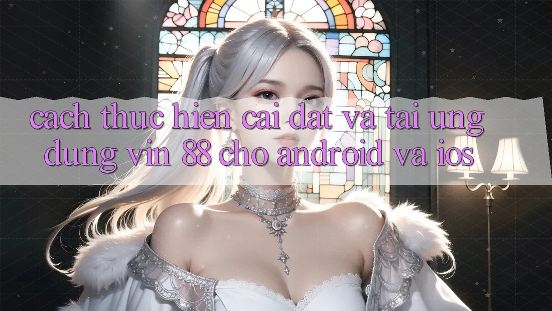 Cách thực hiện Cài đặt Và Tải Ứng dụng Vin 88 Cho Android Và iOS Cách thực hiện Cài đặt Và Tải Ứng dụng Vin 88 Cho Android Và iOS