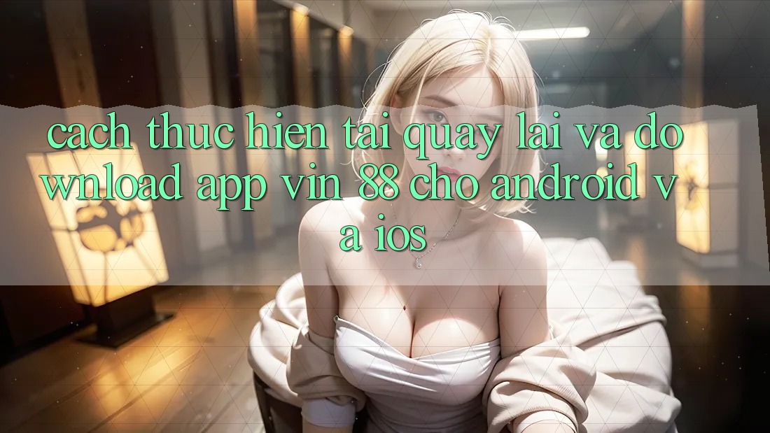 Cách thực hiện Tải quay lại Và Download App Vin 88 Cho Android Và iOS Cách thực hiện Tải quay lại Và Download App Vin 88 Cho Android Và iOS