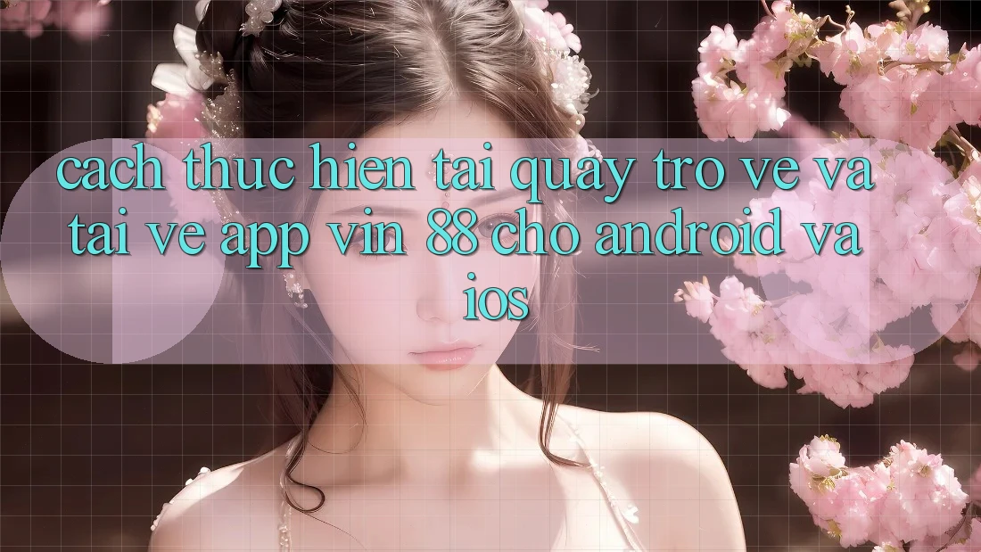 Cách thực hiện Tải quay trở về Và Tải về App Vin 88 Cho Android Và iOS Cách thực hiện Tải quay trở về Và Tải về App Vin 88 Cho Android Và iOS