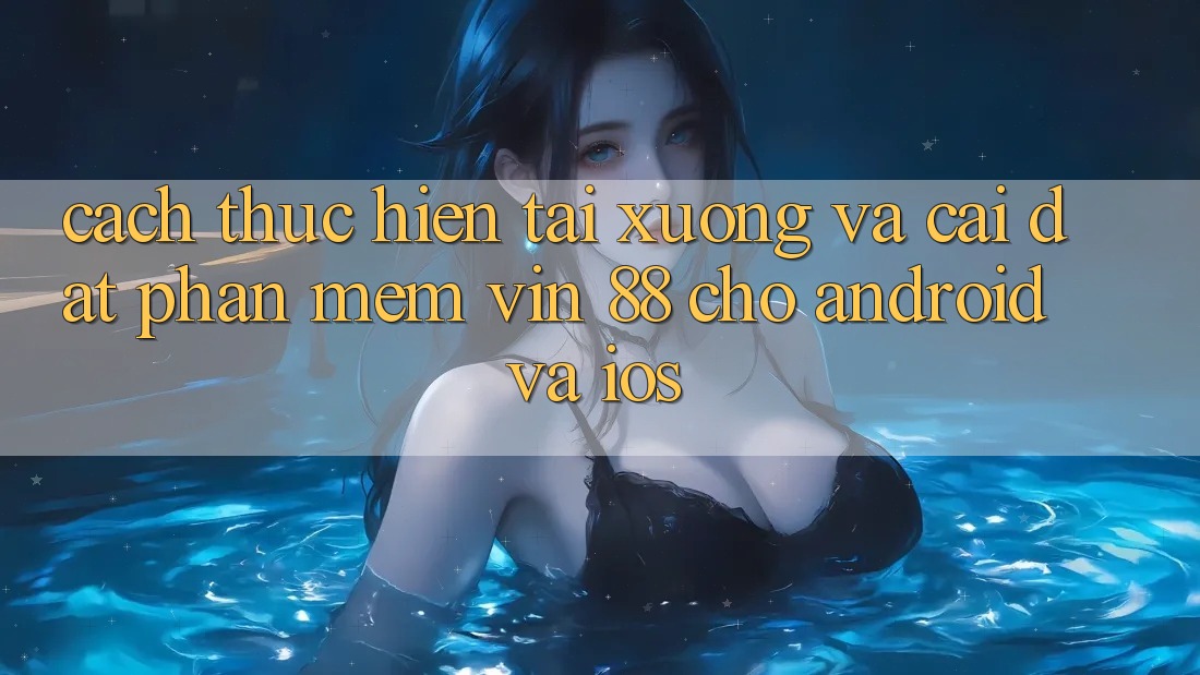 Cách thực hiện Tải xuống Và Cài Đặt Phần mềm Vin 88 Cho Android Và iOS Cách thực hiện Tải xuống Và Cài Đặt Phần mềm Vin 88 Cho Android Và iOS