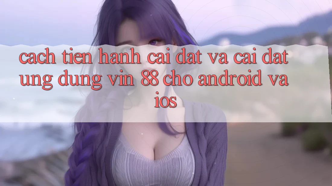 Cách tiến hành Cài đặt Và Cài Đặt Ứng dụng Vin 88 Cho Android Và iOS Cách tiến hành Cài đặt Và Cài Đặt Ứng dụng Vin 88 Cho Android Và iOS