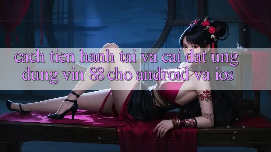 Cách tiến hành Tải Và Cài Đặt Ứng dụng Vin 88 Cho Android Và iOS Cách tiến hành Tải Và Cài Đặt Ứng dụng Vin 88 Cho Android Và iOS