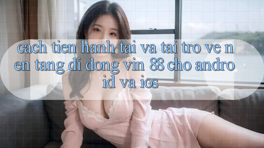 Cách tiến hành Tải Và Tải trở về Nền tảng di động Vin 88 Cho Android Và iOS Cách tiến hành Tải Và Tải trở về Nền tảng di động Vin 88 Cho Android Và iOS