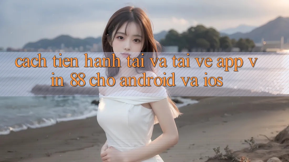 Cách tiến hành Tải Và Tải về App Vin 88 Cho Android Và iOS