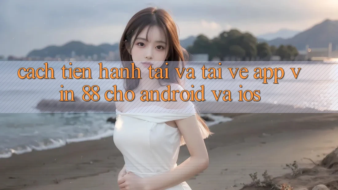 Cách tiến hành Tải Và Tải về App Vin 88 Cho Android Và iOS
