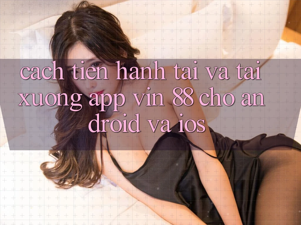 Cách tiến hành Tải Và Tải xuống App Vin 88 Cho Android Và iOS Cách tiến hành Tải Và Tải xuống App Vin 88 Cho Android Và iOS