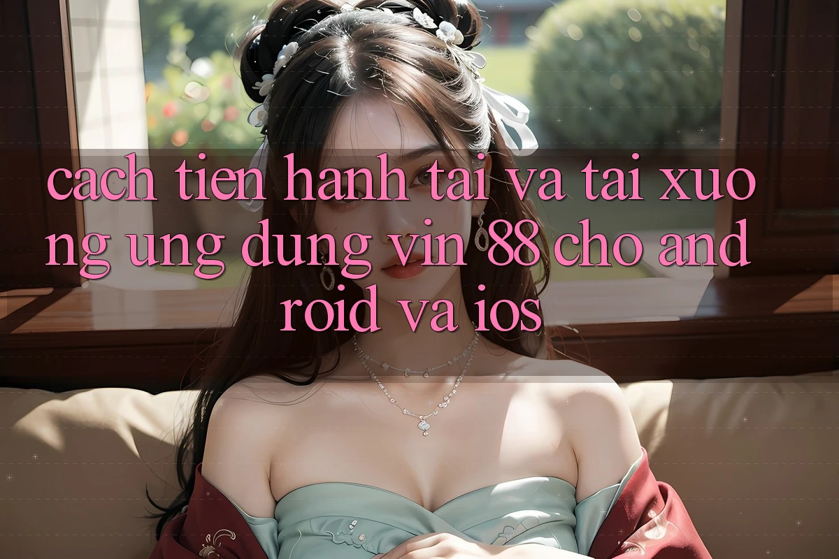 Cách tiến hành Tải Và Tải xuống Ứng dụng Vin 88 Cho Android Và iOS Cách tiến hành Tải Và Tải xuống Ứng dụng Vin 88 Cho Android Và iOS
