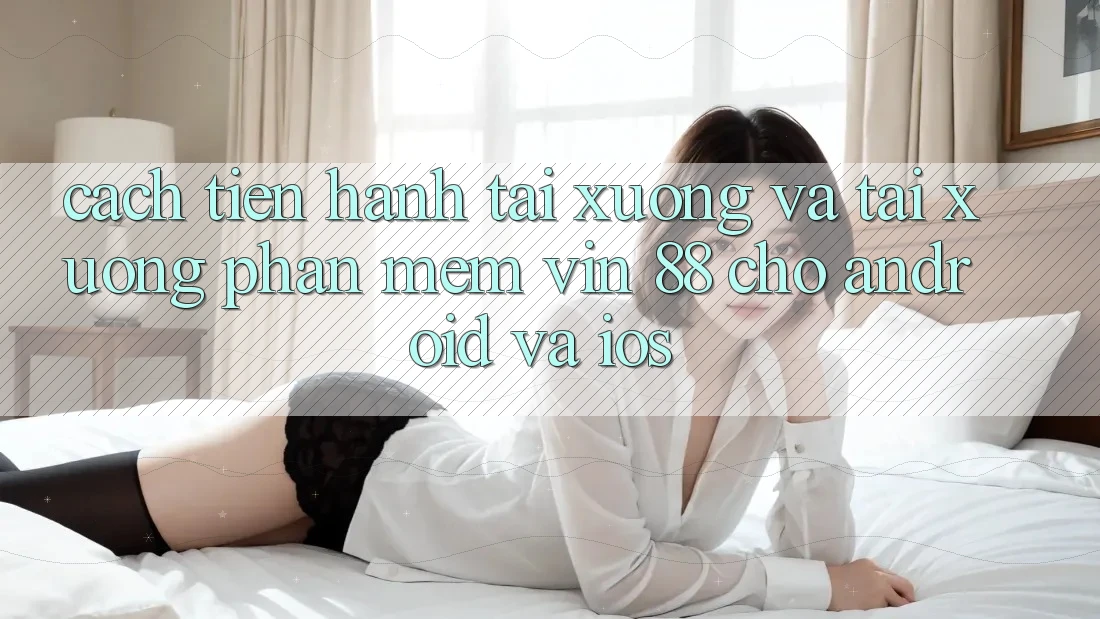 Cách tiến hành Tải xuống Và Tải xuống Phần mềm Vin 88 Cho Android Và iOS Cách tiến hành Tải xuống Và Tải xuống Phần mềm Vin 88 Cho Android Và iOS