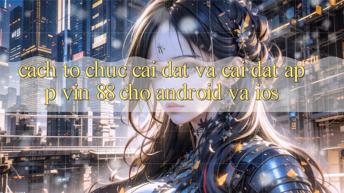 Cách tổ chức Cài đặt Và Cài Đặt App Vin 88 Cho Android Và iOS Cách tổ chức Cài đặt Và Cài Đặt App Vin 88 Cho Android Và iOS