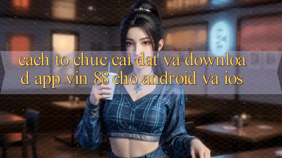 Cách tổ chức Cài đặt Và Download App Vin 88 Cho Android Và iOS Cách tổ chức Cài đặt Và Download App Vin 88 Cho Android Và iOS
