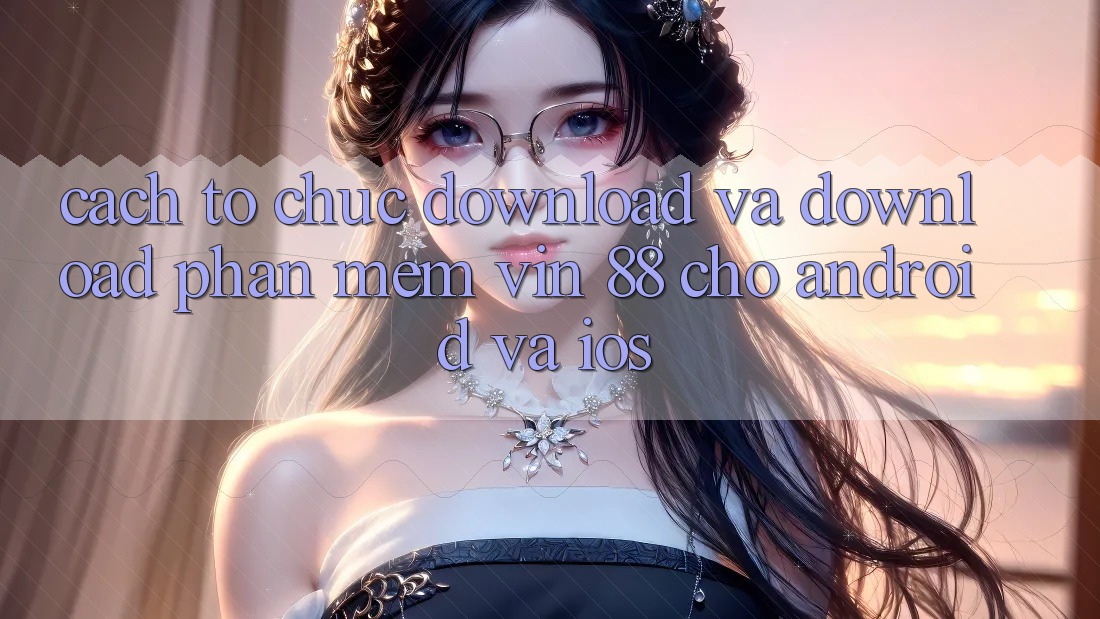 Cách tổ chức Download Và Download Phần mềm Vin 88 Cho Android Và iOS Cách tổ chức Download Và Download Phần mềm Vin 88 Cho Android Và iOS