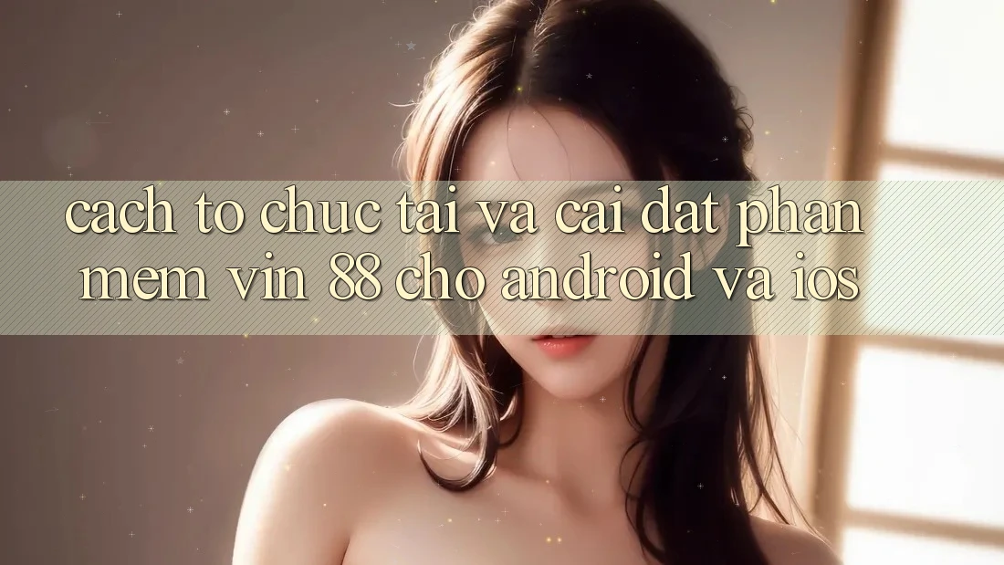 Cách tổ chức Tải Và Cài Đặt Phần mềm Vin 88 Cho Android Và iOS Cách tổ chức Tải Và Cài Đặt Phần mềm Vin 88 Cho Android Và iOS