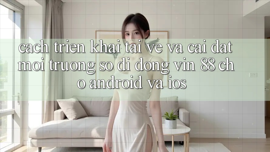 Cách triển khai Tải về Và Cài Đặt Môi trường số di động Vin 88 Cho Android Và iOS Cách triển khai Tải về Và Cài Đặt Môi trường số di động Vin 88 Cho Android Và iOS