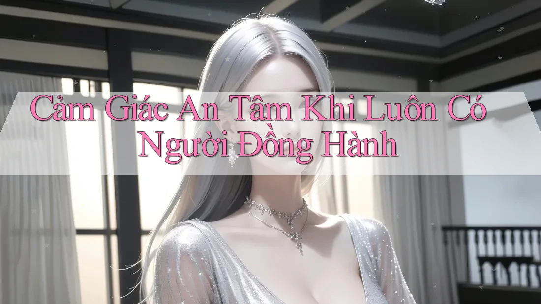 Cảm Giác An Tâm Khi Luôn Có Người Đồng Hành Cảm Giác An Tâm Khi Luôn Có Người Đồng Hành