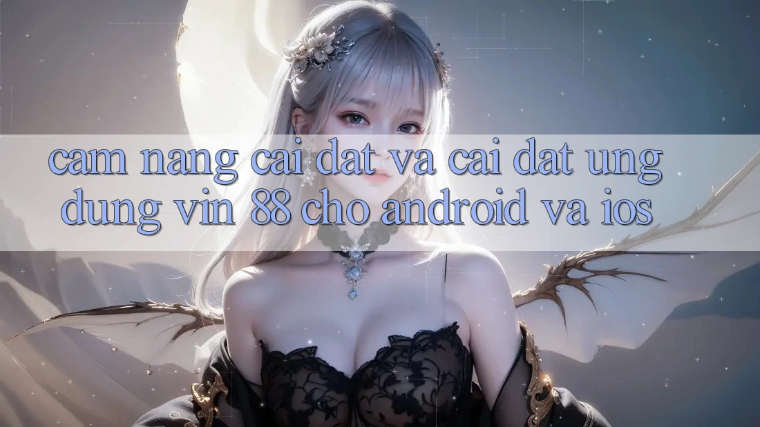 Cẩm nang Cài đặt Và Cài Đặt Ứng dụng Vin 88 Cho Android Và iOS Cẩm nang Cài đặt Và Cài Đặt Ứng dụng Vin 88 Cho Android Và iOS