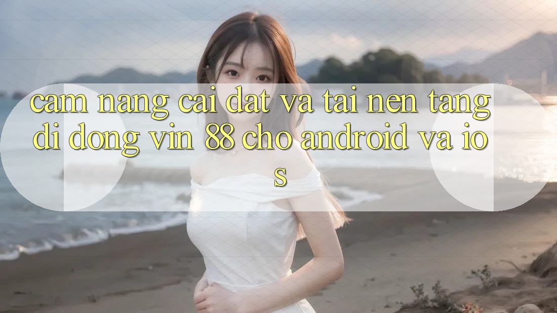 Cẩm nang Cài đặt Và Tải Nền tảng di động Vin 88 Cho Android Và iOS Cẩm nang Cài đặt Và Tải Nền tảng di động Vin 88 Cho Android Và iOS