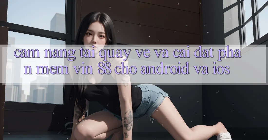 Cẩm nang Tải quay về Và Cài Đặt Phần mềm Vin 88 Cho Android Và iOS Cẩm nang Tải quay về Và Cài Đặt Phần mềm Vin 88 Cho Android Và iOS
