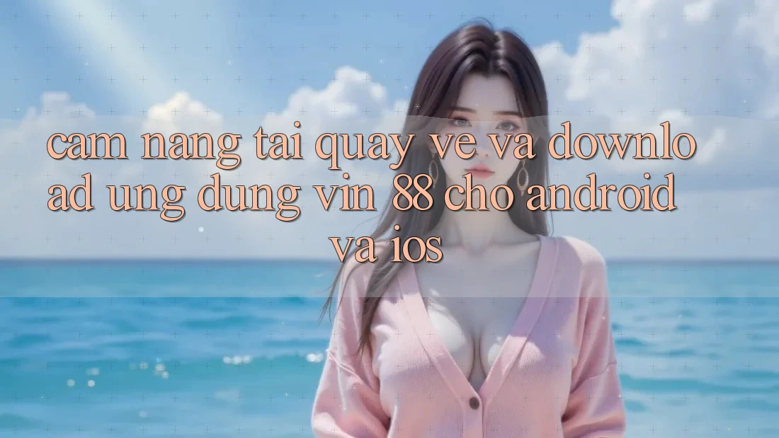 Cẩm nang Tải quay về Và Download Ứng dụng Vin 88 Cho Android Và iOS Cẩm nang Tải quay về Và Download Ứng dụng Vin 88 Cho Android Và iOS