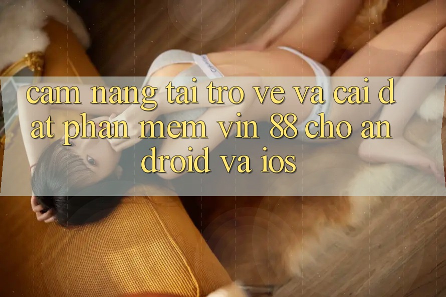 Cẩm nang Tải trở về Và Cài Đặt Phần mềm Vin 88 Cho Android Và iOS Cẩm nang Tải trở về Và Cài Đặt Phần mềm Vin 88 Cho Android Và iOS
