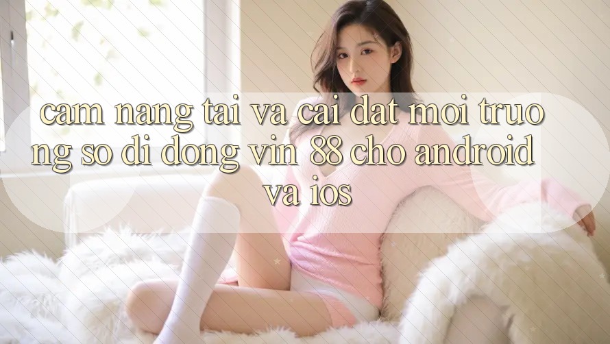 Cẩm nang Tải Và Cài Đặt Môi trường số di động Vin 88 Cho Android Và iOS Cẩm nang Tải Và Cài Đặt Môi trường số di động Vin 88 Cho Android Và iOS