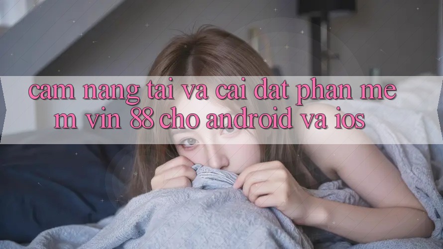 Cẩm nang Tải Và Cài Đặt Phần mềm Vin 88 Cho Android Và iOS Cẩm nang Tải Và Cài Đặt Phần mềm Vin 88 Cho Android Và iOS