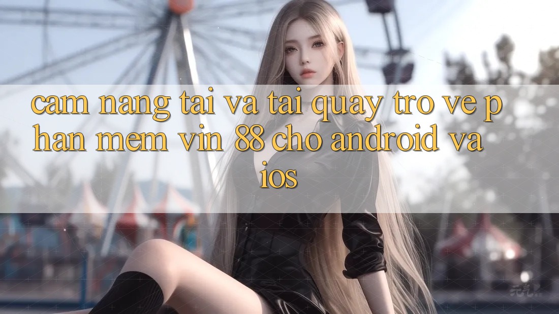 Cẩm nang Tải Và Tải quay trở về Phần mềm Vin 88 Cho Android Và iOS Cẩm nang Tải Và Tải quay trở về Phần mềm Vin 88 Cho Android Và iOS
