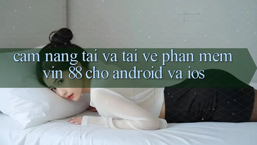 Cẩm nang Tải Và Tải về Phần mềm Vin 88 Cho Android Và iOS Cẩm nang Tải Và Tải về Phần mềm Vin 88 Cho Android Và iOS